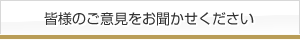 皆様のご意見をお聞かせください